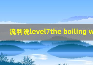 流利说level7the boiling water